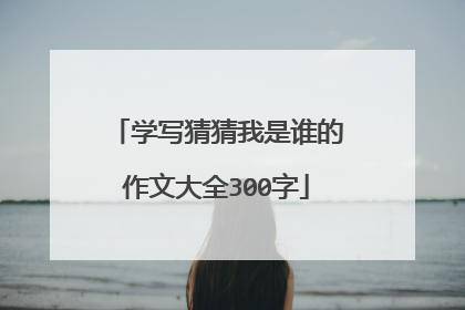 学写猜猜我是谁的作文大全300字