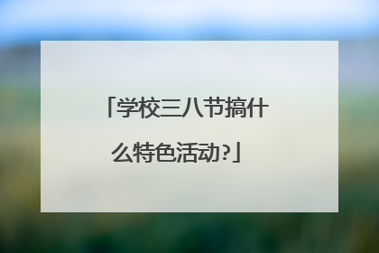 学校三八节搞什么特色活动?
