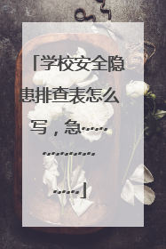 学校安全隐患排查表怎么写，急~~~~~~~~~~~~
