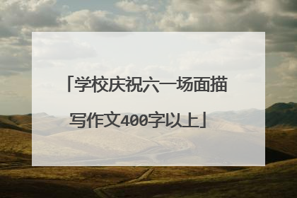 学校庆祝六一场面描写作文400字以上