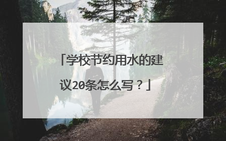 学校节约用水的建议20条怎么写?