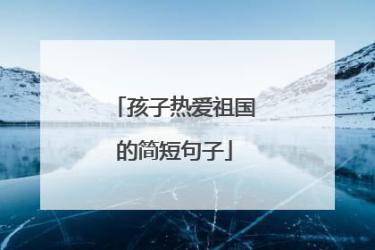 孩子热爱祖国的简短句子