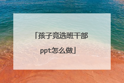 孩子竞选班干部ppt怎么做