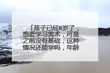 孩子已经8岁了,想要学习美术,可是之前没有基础,这种情况还能学吗,年龄会不会有点大?