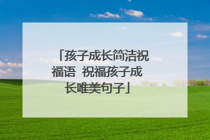 孩子成长简洁祝福语 祝福孩子成长唯美句子