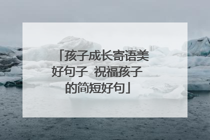 孩子成长寄语美好句子 祝福孩子的简短好句