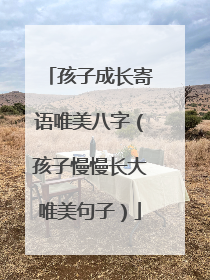 孩子成长寄语唯美八字(孩子慢慢长大唯美句子)