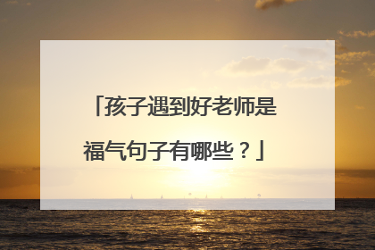 孩子遇到好老师是福气句子有哪些?