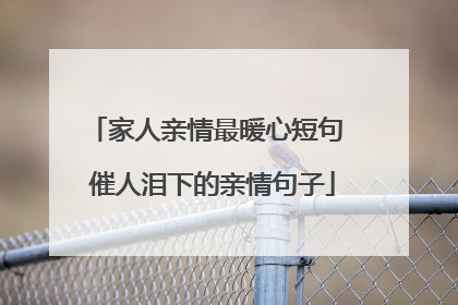 家人亲情最暖心短句 催人泪下的亲情句子