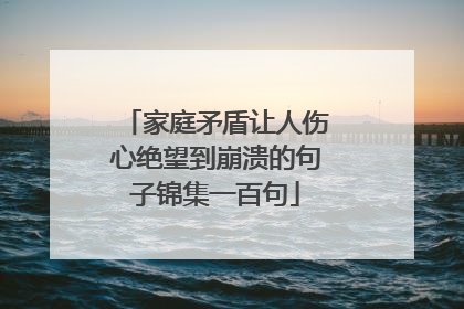 家庭矛盾让人伤心绝望到崩溃的句子锦集一百句