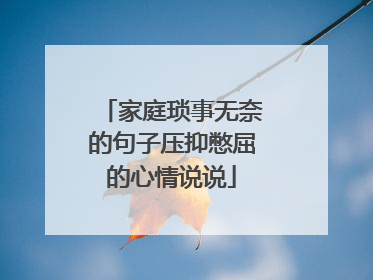 家庭琐事无奈的句子压抑憋屈的心情说说