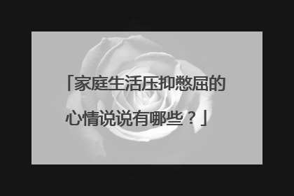 家庭生活压抑憋屈的心情说说有哪些？