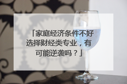 家庭经济条件不好选择财经类专业,有可能逆袭吗?