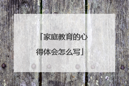家庭教育的心得体会怎么写