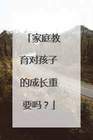 家庭教育对孩子的成长重要吗？