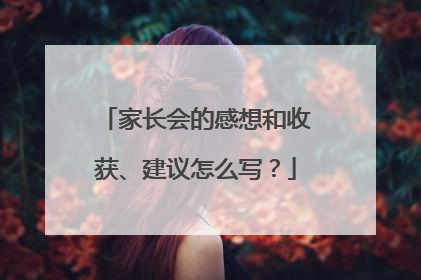 家长会的感想和收获、建议怎么写？