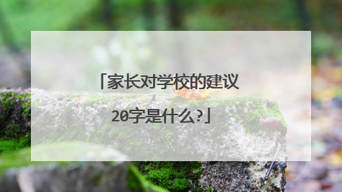 家长对学校的建议20字是什么?