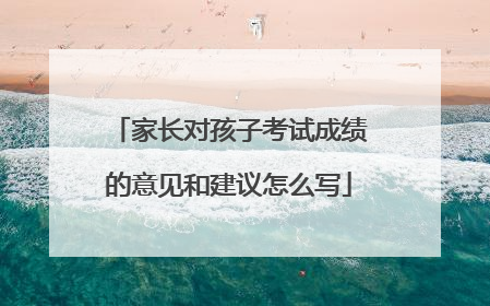 家长对孩子考试成绩的意见和建议怎么写