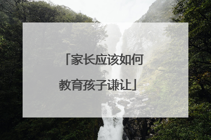 家长应该如何教育孩子谦让