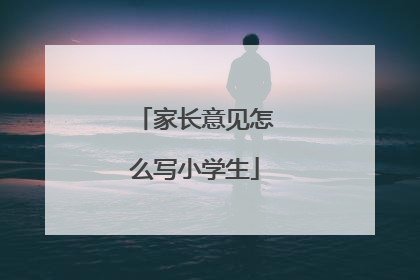 家长意见怎么写小学生