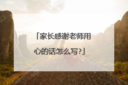 家长感谢老师用心的话怎么写?