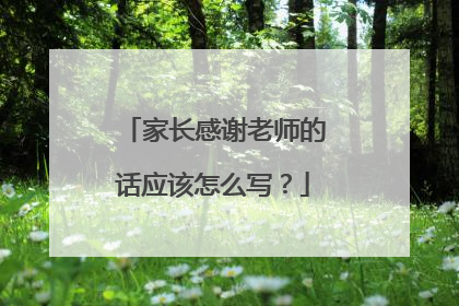 家长感谢老师的话应该怎么写？