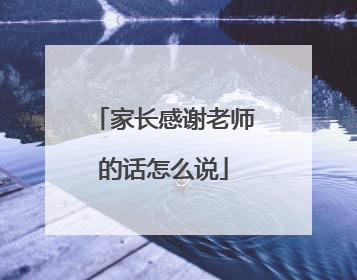 家长感谢老师的话怎么说
