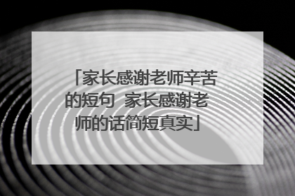 家长感谢老师辛苦的短句 家长感谢老师的话简短真实