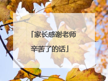 家长感谢老师辛苦了的话