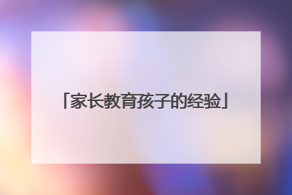 家长教育孩子的经验