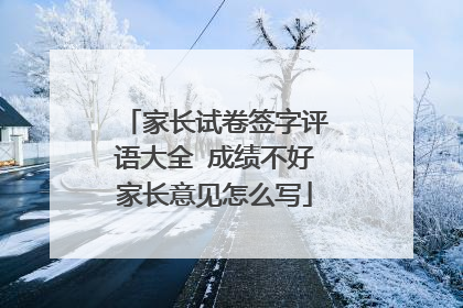 家长试卷签字评语大全 成绩不好家长意见怎么写