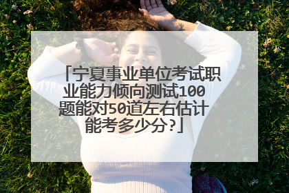 宁夏事业单位考试职业能力倾向测试100题能对50道左右估计能考多少分?