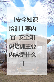 安全知识培训主要内容 安全知识培训主要内容是什么