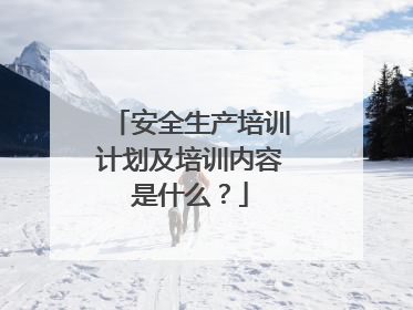 安全生产培训计划及培训内容是什么？