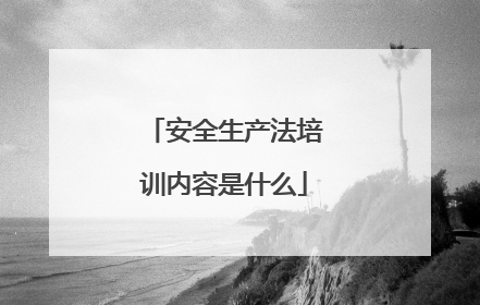 安全生产法培训内容是什么