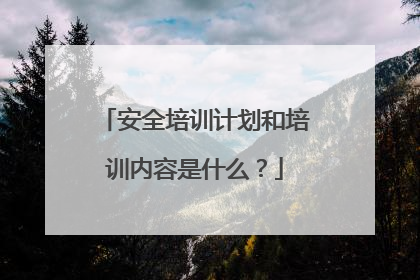安全培训计划和培训内容是什么？
