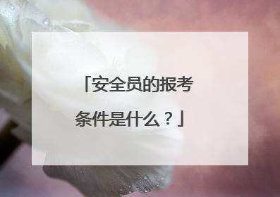 安全员的报考条件是什么?