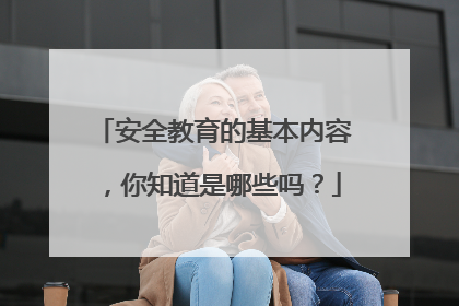 安全教育的基本内容，你知道是哪些吗？