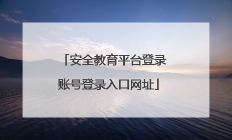 安全教育平台登录账号登录入口网址
