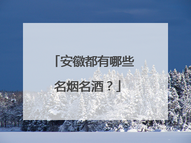安徽都有哪些名烟名酒？