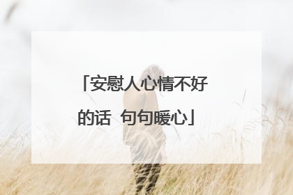 安慰人心情不好的话 句句暖心