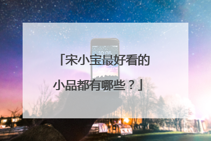 宋小宝最好看的小品都有哪些?
