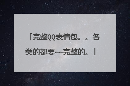 完整QQ表情包。。各类的都要~~完整的。
