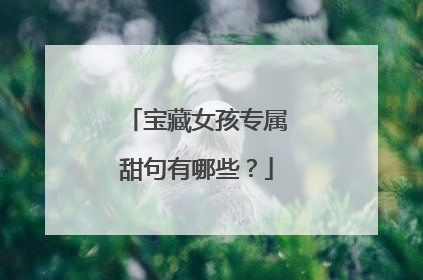 宝藏女孩专属甜句有哪些?