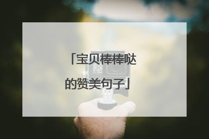 宝贝棒棒哒的赞美句子