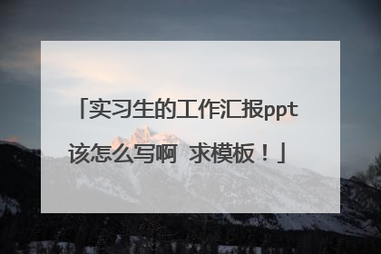 实习生的工作汇报ppt该怎么写啊 求模板!