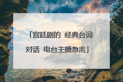 宫廷剧的 经典台词对话 电台主播急需