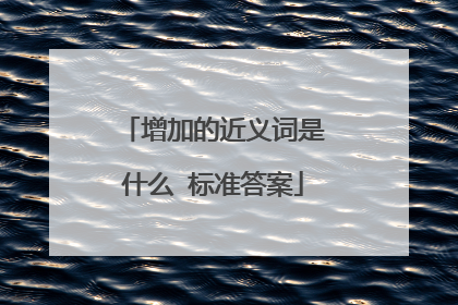 增加的近义词是什么 标准答案