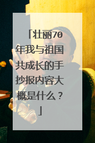 壮丽70年我与祖国共成长的手抄报内容大概是什么?