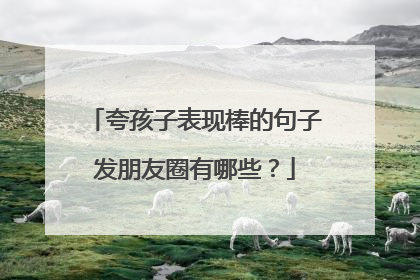 夸孩子表现棒的句子发朋友圈有哪些?